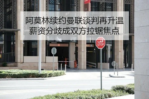 阿莫林续约曼联谈判再升温 薪资分歧成双方拉锯焦点
